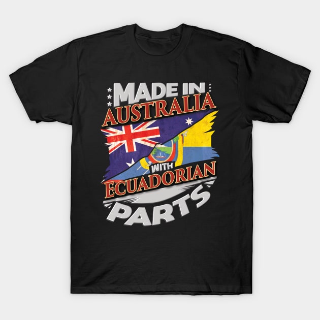 Made In Australia With Ecuadorian Parts - Gift for Ecuadorian From Ecuador T-Shirt by Country Flags